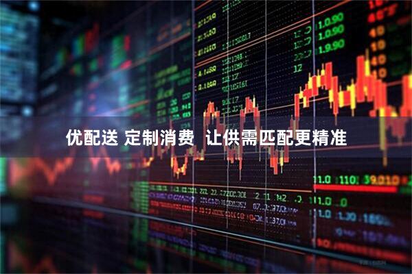 优配送 定制消费  让供需匹配更精准