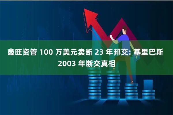 鑫旺资管 100 万美元卖断 23 年邦交: 基里巴斯 2003 年断交真相